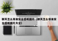 聊天怎么带来安全感呢图片（聊天怎么带来安全感呢图片大全）