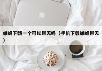 蝙蝠下载一个可以聊天吗（手机下载蝙蝠聊天）