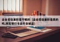企业密信兼职是干嘛的（企业密信兼职是真的吗,绑定银行卡会不会被盗）
