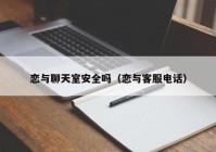 恋与聊天室安全吗（恋与客服电话）