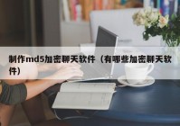 制作md5加密聊天软件（有哪些加密聊天软件）