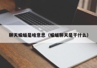 聊天蝙蝠是啥意思（蝙蝠聊天是干什么）
