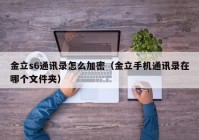 金立s6通讯录怎么加密（金立手机通讯录在哪个文件夹）