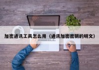 加密通讯工具怎么用（通讯加密密钥的明文）