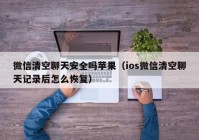 微信清空聊天安全吗苹果（ios微信清空聊天记录后怎么恢复）