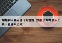 蝙蝠聊天会闪退什么情况（为什么蝙蝠聊天工具一直连不上网）
